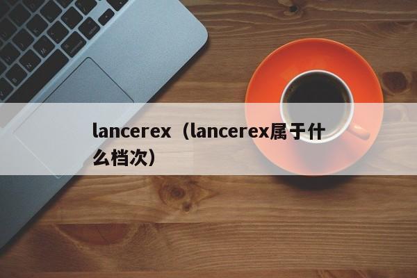 lancerex（lancerex属于什么档次）