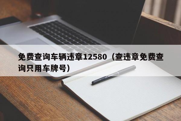 免费查询车辆违章12580（查违章免费查询只用车牌号）