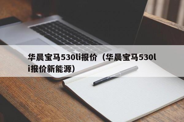 华晨宝马530li报价（华晨宝马530li报价新能源）