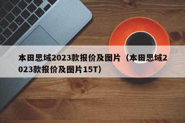 本田思域2023款报价及图片（本田思域2023款报价及图片15T）