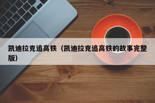 凯迪拉克追高铁（凯迪拉克追高铁的故事完整版）