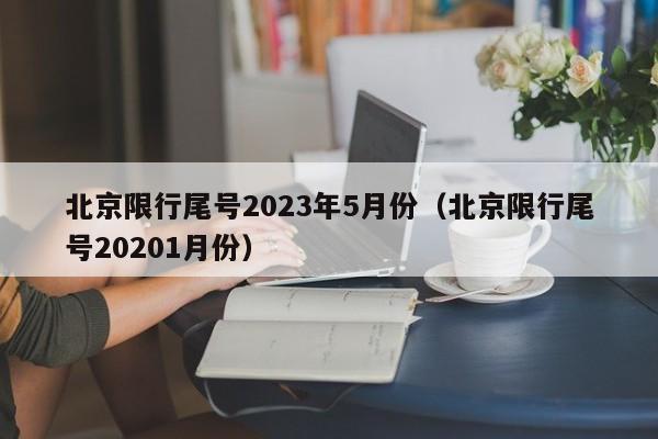 北京限行尾号2023年5月份（北京限行尾号20201月份）