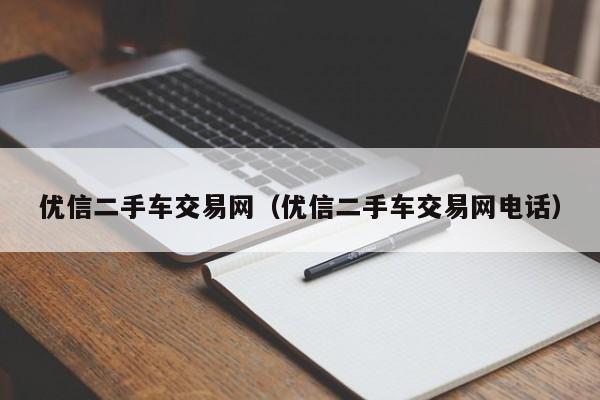 优信二手车交易网（优信二手车交易网电话）