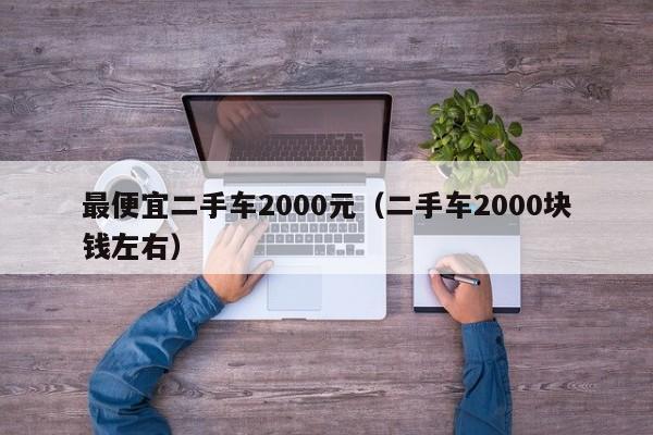 最便宜二手车2000元（二手车2000块钱左右）