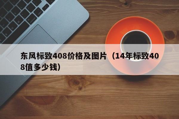 东风标致408价格及图片（14年标致408值多少钱）