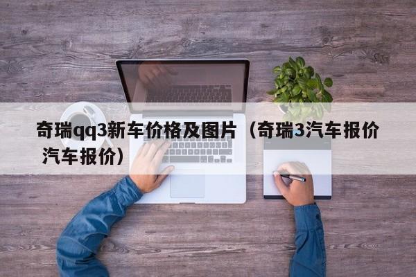 奇瑞qq3新车价格及图片（奇瑞3汽车报价 汽车报价）