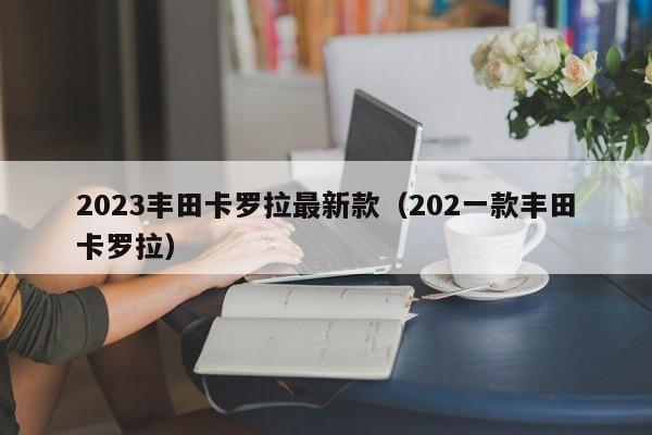 2023丰田卡罗拉最新款（202一款丰田卡罗拉）