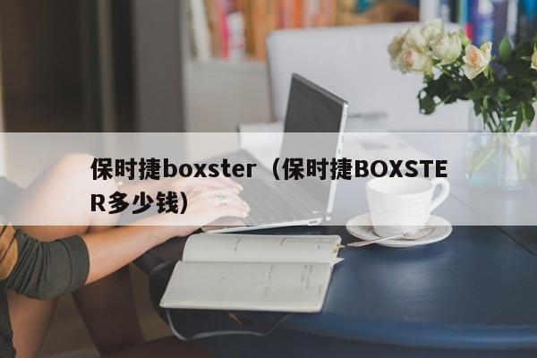 保时捷boxster（保时捷BOXSTER多少钱）