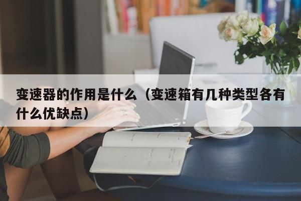 变速器的作用是什么（变速箱有几种类型各有什么优缺点）